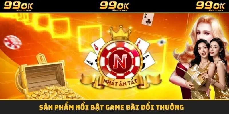 Game Bài Đổi Thưởng - Cơ Hội Đổi Đời Cho Các Tay Bài 99OK 1 Sản phẩm nổi bật game bài đổi thưởng