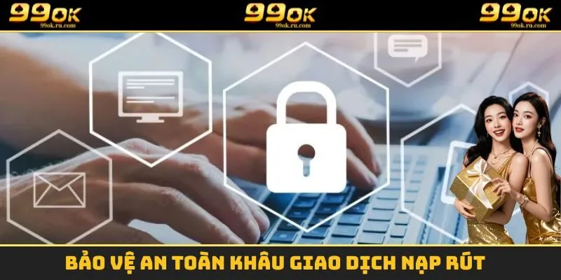 Bảo vệ an toàn khâu giao dịch nạp rút