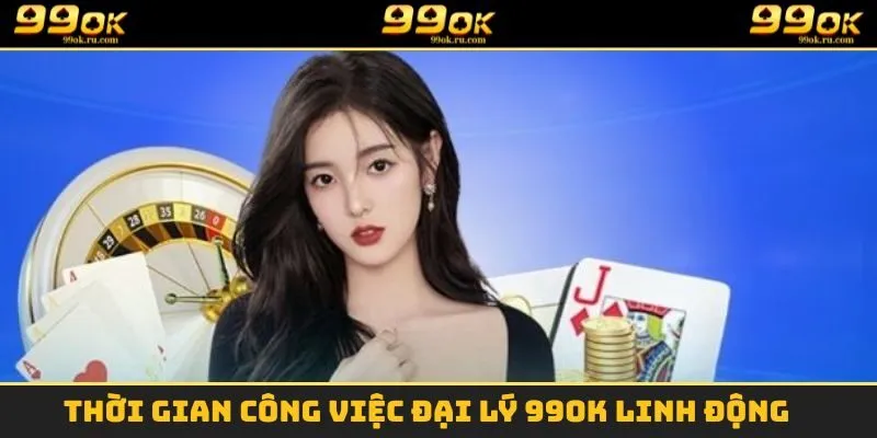 Đại Lý 99OK - Hợp Tác Cùng Nền Tảng Top Đầu Thị Trường 2025 2 Thời gian công việc đại lý 99OK linh động