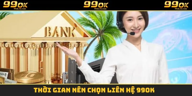 Thời gian nên chọn liên hệ 99OK